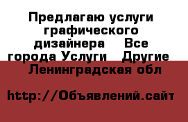 Предлагаю услуги графического дизайнера  - Все города Услуги » Другие   . Ленинградская обл.